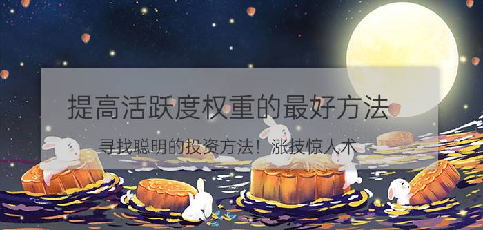 提高活跃度权重的最好方法 寻找聪明的投资方法！涨技惊人术？